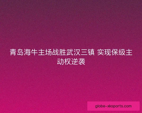 青岛海牛主场战胜武汉三镇 实现保级主动权逆袭