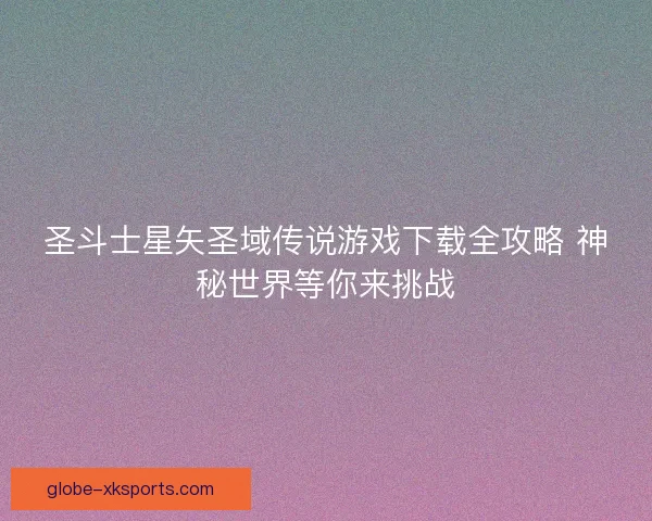 圣斗士星矢圣域传说游戏下载全攻略 神秘世界等你来挑战